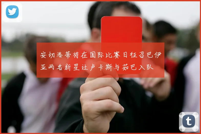 安切洛蒂将在国际比赛日征召巴伊亚两名新星让卢卡斯与茹巴入队