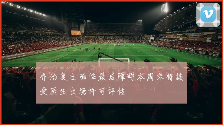乔治复出面临最后障碍本周末将接受医生出场许可评估
