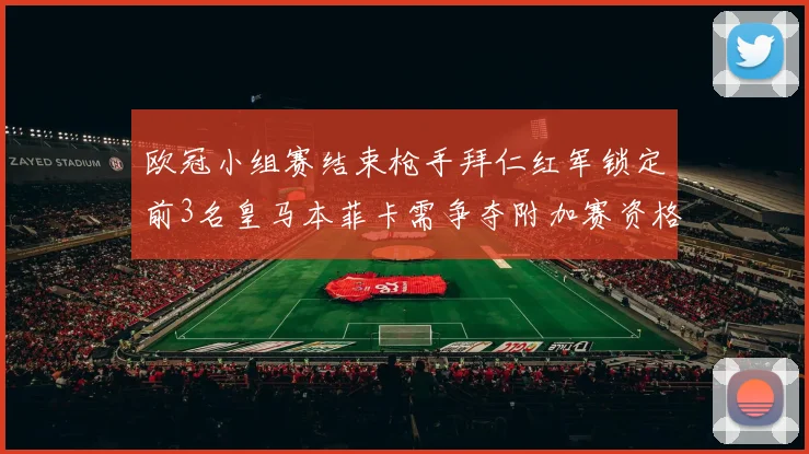 欧冠小组赛结束枪手拜仁红军锁定前3名皇马本菲卡需争夺附加赛资格