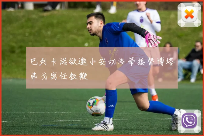 巴列卡诺欲邀小安切洛蒂接替博塔弗戈离任教鞭