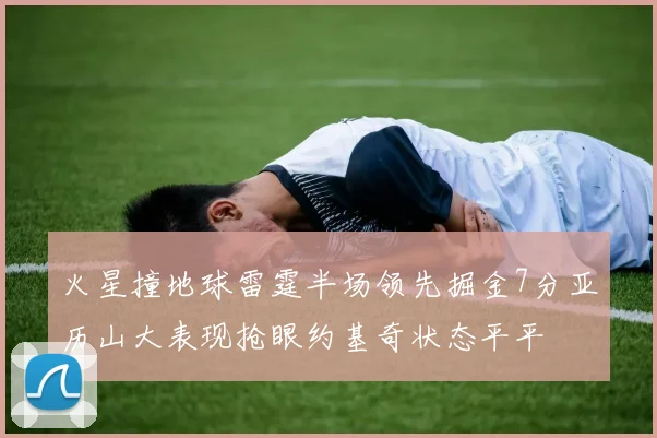 火星撞地球雷霆半场领先掘金7分亚历山大表现抢眼约基奇状态平平