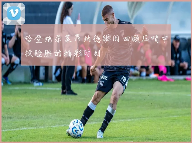哈登绝杀莱昂纳德瞬间回顾压哨中投险胜的精彩时刻