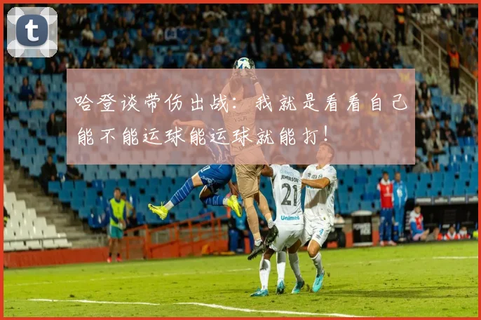 哈登谈带伤出战：我就是看看自己能不能运球能运球就能打！