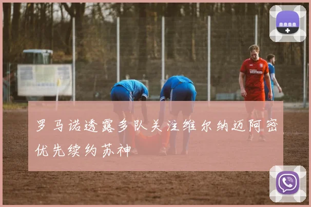 罗马诺透露多队关注维尔纳迈阿密优先续约苏神