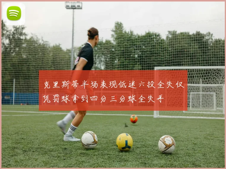 克里斯蒂半场表现低迷六投全失仅凭罚球拿到四分三分球全失手