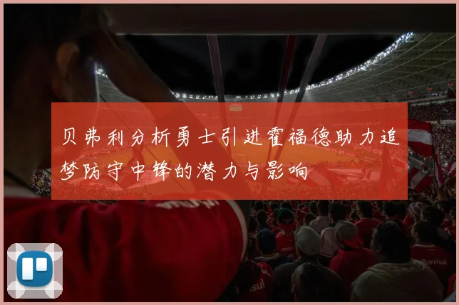 贝弗利分析勇士引进霍福德助力追梦防守中锋的潜力与影响