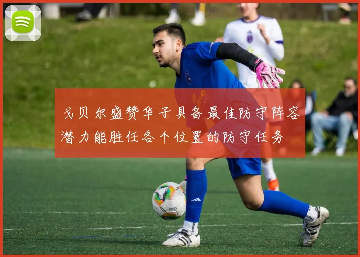 戈贝尔盛赞华子具备最佳防守阵容潜力能胜任各个位置的防守任务