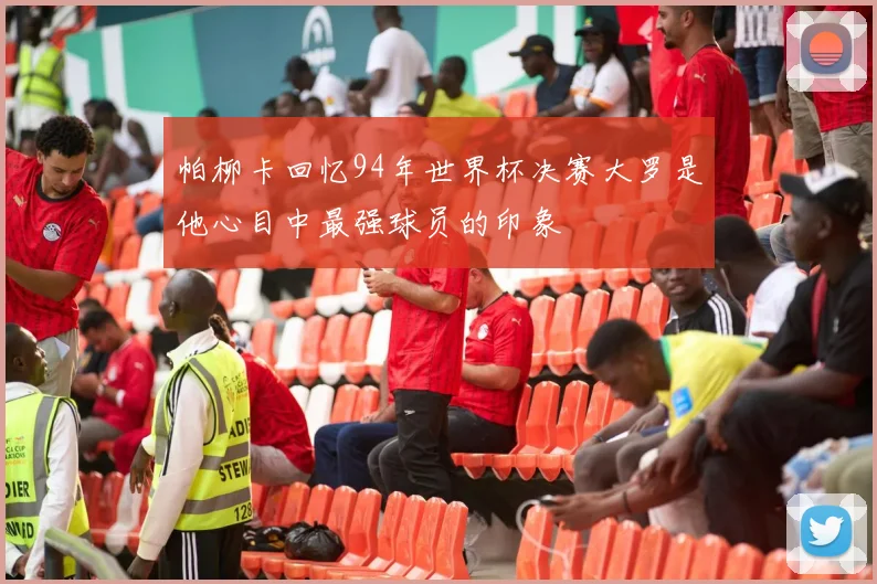 帕柳卡回忆94年世界杯决赛大罗是他心目中最强球员的印象