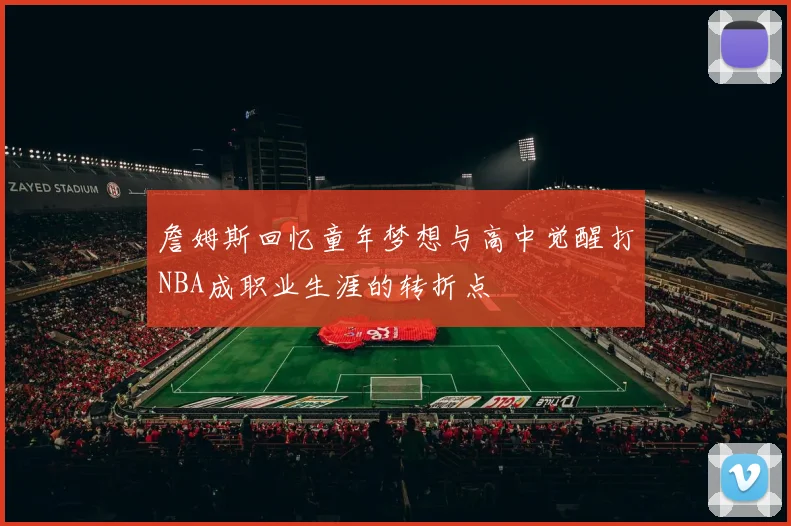 詹姆斯回忆童年梦想与高中觉醒打NBA成职业生涯的转折点