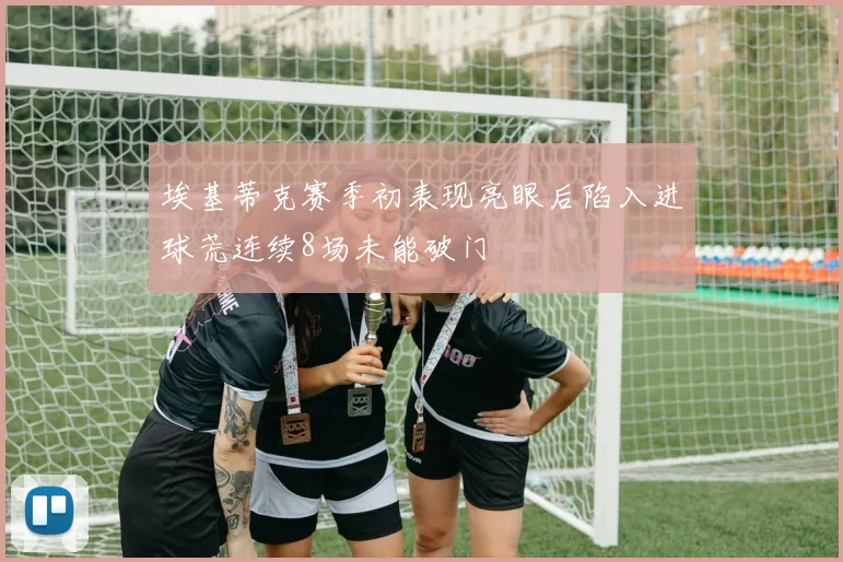 埃基蒂克赛季初表现亮眼后陷入进球荒连续8场未能破门